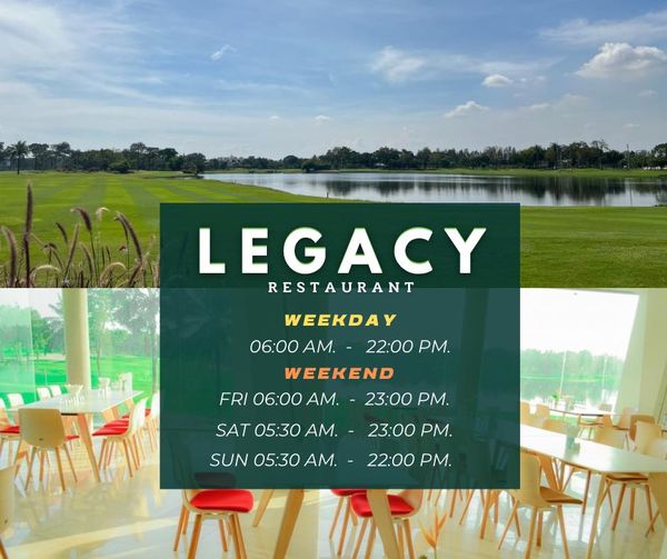 Legacy Golf Club grass and LEGAY RESTAURANT WEEKDAY 06 00 AM 22 00 PM WEEKEND FRI 06 00 AM 23 00 PM SAT SAT05 30AM 05 30 23 00 PM SUN 05 30 AM 22 00 PM