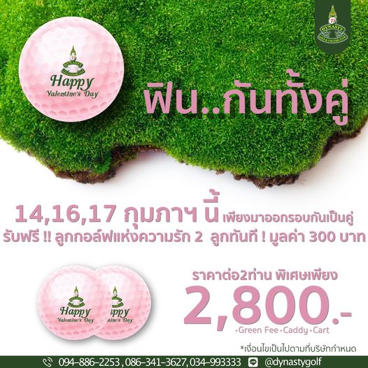 สนามกอล์ฟไดนาสตี้ แอนด์ คันทรีคลับ Dynasty Golf amp Country Club Happy Valentine s Day ฟิน กันทังคู่ 14 16 17 กุมภาฯ นี้ เพียงมาออกรอบกันเป็นคู่ รับฟรี ลูกกอล์ฟแห่งความรัก 2 ลูกทันที มูลค่า 300 บาท Valentine s Happ Day ppy itine s Day ราคาต่อ2ท่าน พิเศษเพียง 2 800 Cart Green Fee Caddy เงื่อนไขเป็นไปตามที่บริษัทกำหนด 094 886 2253 086 341 3627 034 993333 dynastygolf