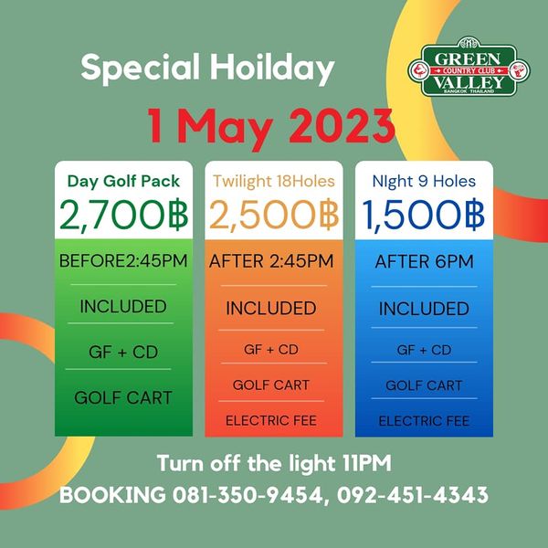 Green Valley Country Club Bangkok สนามกอล์ฟกรีนวัลเล่ คันทรีคลับ บางนา GREEN COUNTRYCLUB VALLEY Special Hoilday 1 May 2023 Day Golf Pack Twilight 18Holes Night 9 Holes 2 700฿ 2 500฿ 1 500฿ AFTER 2 45PM AFTER 6PM BEFORE2 45PM INCLUDED INCLUDED GF GF INCLUDED GOLF CART GOLF CART GOLF CART ELECTRIC FEE ELECTRIC FEE Turn off the light 11PM BOOKING 081 350 9454 092 451 4343