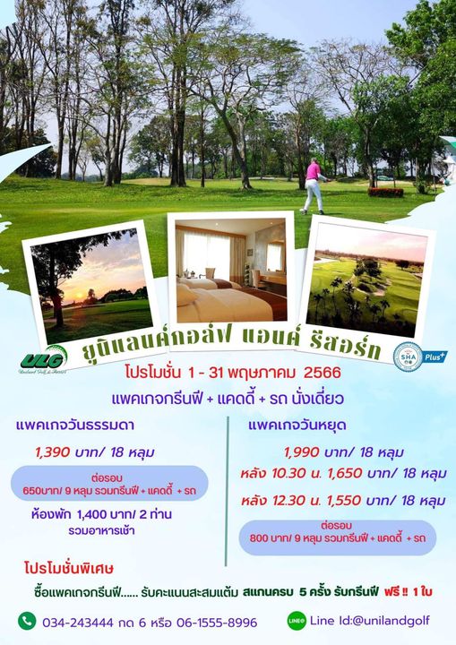 Uniland Golf amp Resort Thailand 1 person and Plus มุติแลนค์กอลัง แฮนค์ รีสอร์ท Resort โปรโมชั่น 31 พฤษภาคม 2566 แพคเกจกรีนฟี แคดดี้ รถ นั่งเดี่ยว แพคเกจวันธรรมดา แพคเกจวันหยุด 1 390 บาท 18 หลุม 1 990 บาท 18 หลุม หลัง 10 30 น 1 650 บาท 18 หลุม ต่อรอบ 650บาท หลุม รวมกรีนฟี แคดดี้ รถ ห้องพัก 1 400 บาท 2 ท่าน รวมอาหารเช้า หลัง 12 30 น 1 550 บาท 18 หลุม 800 บาท ต่อรอบ หลุม รวมกรีนฟี แคดดี้ รถ โปรโมชั่นพิเศษ ซื้อแพคเกจกรีuฟี รับคะแนนสะสมแต้ม สแกนครบ 5 ครั้ง รับกรีนฟี ฟรี 034 243444 กด 6 หรือ 06 1555 8996 ใบ Line Id unilandgolf