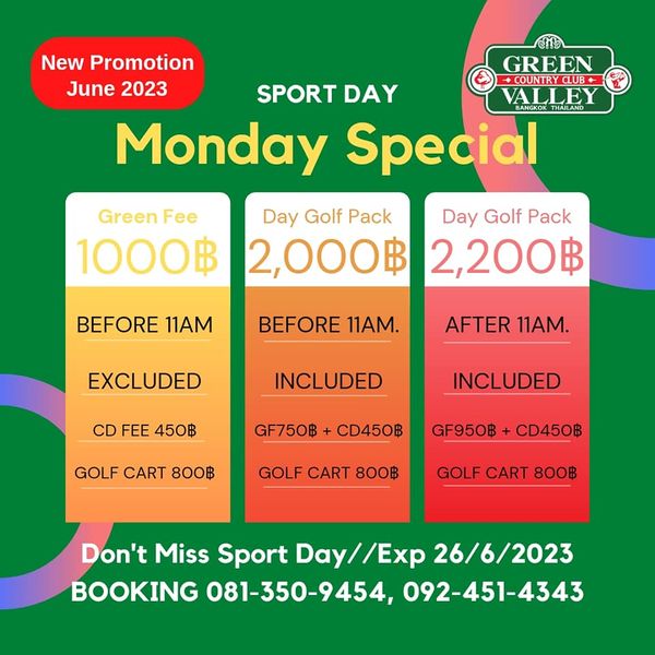 Green Valley Country Club Bangkok สนามกอล์ฟกรีนวัลเล่ คันทรีคลับ บางนา New Promotion GREEN June 2023 SPORT DAY URCLUB VAL VALLEY Monday Special Green Fee 1000฿ Day Golf Pack Day Golf Pack 2 000฿ 2 200฿ BEFORE 11AM BEFORE 11AM EXCLUDED AFTER 11AM INCLUDED CD FEE 450฿ GF750฿ INCLUDED GOLF CART 800฿ CD450฿ GF950฿ CD450฿ GOLF CART 800฿ GOLF CART 800฿ Don t Miss Sport Day Exp Exp 26 6 2023 BOOKING 081 350 9454 092 451 4343