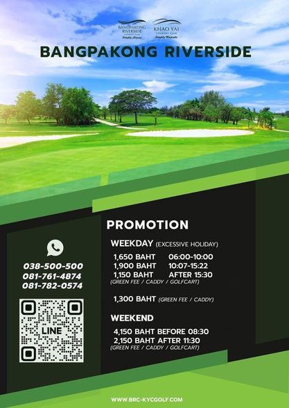 Bangpakong Riverside Country Club golf and BANGPAKONG KHAO YAI RIVERSIDE y BANGPAKONG RIVERSIDE PROMOTION 038 500 500 081 761 4874 081 782 0574 WEEKDAY EXCESSIVE HOLIDAY 1 650 BAHT 06 00 10 00 1 900 BAHT 10 07 15 22 1 150 BAHT AFTER 15 30 GREEN FEE CADDY GOLFCART 1 300 BAHT GREE FEE CADDY LINE WEEKEND 4 150 BAHT BEFORE 08 30 150 BAHT AFTER 11 30 GREEN FEE CADDY GOLFCART WWWBRC KYCGOLF COM