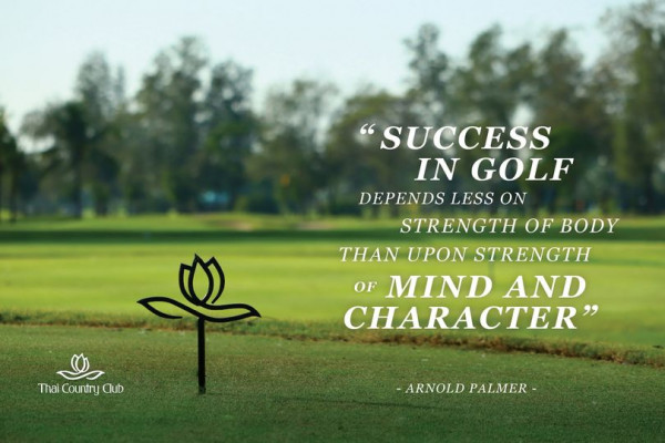 Thai Country Club golf golf course and SUCCESS IN GOLF DEPENDS LESS ON STRENGTH OF BODY THAN UPON STRENGTH OF MIND AND CHARACTER Thai Country Club ARNOLD PALMER