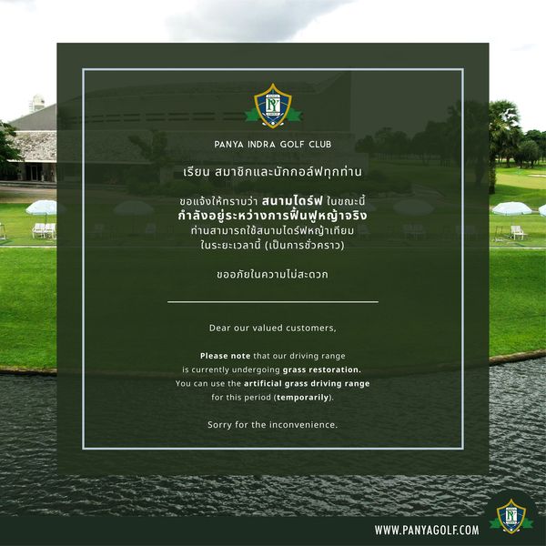 Panya Indra Golf Club กอล์ฟ สนามกอล์ฟ และ ข้อความพูดว่า 1 PANYA INDRA GOLF CLUB เรียน สมาชิกและนักกอล์ฟทุกท่าน S1E ขอแจ้งให้ทราบว่า สนามไดร์ฟ ในขณะนี้ กำลังอยู่ระหว่างการฟื่นฟูหญ้าจริง ท่านสามารถใช้สนามไดร์ฟหญ้าเกียม ในระยะเวลานี้ เป็นการชั่วคราว ขออภัยในความไม่สะดวก Dear our valued customers Please note that ur driving ra ge uly rgoing grass restoration You anuse he artificial grass driving range for this eri temporarily Sorry the inconven nce WWW PANYAGOLF COM