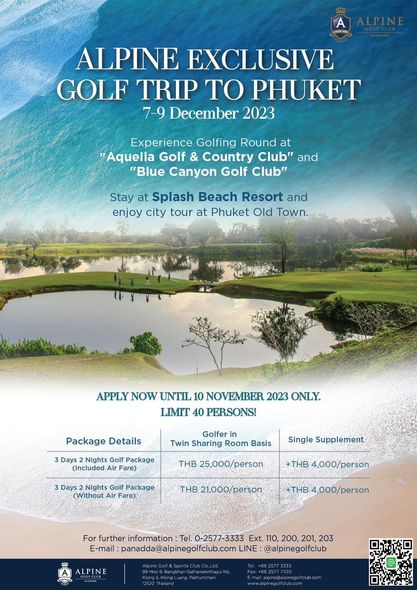Alpine Golf Club nbsp golf golf course and A JINCET9E ALPINE EXCLUSIVE GOLF TRIP TO PHUKET 7 9 December 2023 Experience Golfing Round at Aquella Golf Country Club and Blue Canyon Golf Club Stay at Splash Beach Resort and enjoy city tour at Phuket Old Town APPLY NOW UNTIL 10 NOVEMBER 2023 ONLY LIMIT 40 PERSONS Package Details 3 Days Nights Golf Package Included Fare Golfer Twin Sharing Room Basis Single Supplement THB 25 000 person Days Nights Golf Package Without Fare THB 4 000 person THB21 000 person THB4 000 person further information Tel 0 2577 3333 Ext 110 200 201 203 E mail panadda alpinegolfclub com LINE alpinegolfclub ALPINE