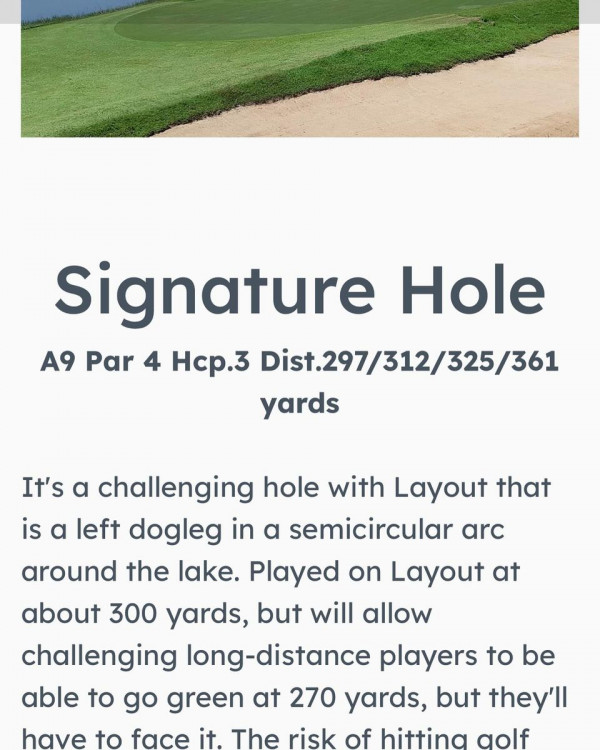สนามกอล์ฟ 331 Golf Club nbsp กอล์ฟ สนามกอล์ฟ และ ข้อความพูดว่า Signature Hole A9 Par 4 Hcp 3 Dist 297 312 325 361 yards It s a challenging hole with Layout that is a left dogleg in a semicircular arc around the lake Played on Layout at about 300 yards but will allow challenging long distance players to be able to go green at 270 yards but they ll have to face it The risk of hittina golf