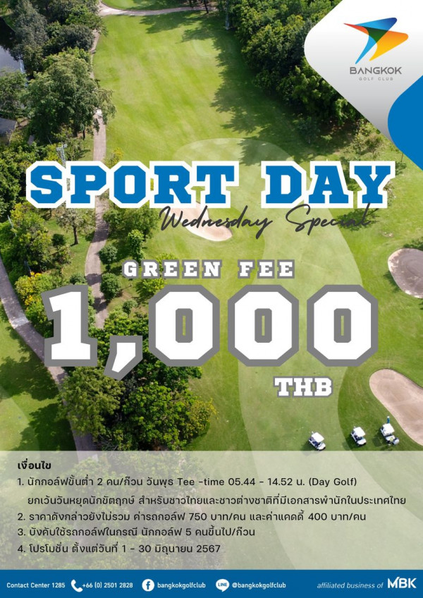 Bangkok Golf Club nbsp กอล์ฟ สนามกอล์ฟ และ ข้อความพูดว่า BANGKOK BOLP GLUB SPORT DAY Weduerday Spect GREEN FEE 1 1 1 000 T B เงื่อนไข 1 นักกอล์ฟขั้นต่ำ 2 2คน ก๊วน วันพุธ Tee time 05 44 14 52 น Day Golf ยกเว้นวันหยุดนักขัตฤกษ์ สนรับจางทำแลวทวาีาีา 2 ราคาดังกล่างยังไม่รวม ค่ารถกอล์ฟ 750 บาท คน และค่าแคดดี้ 400 บาท คน 3 บังคับใช้รถกอลัฟในกรณี นักกอล์ฟ 5 คนขึ้นไป กืวน คนขึ้น 4โปรโมชั่น ตั้งแต่วันที่ 30 มิถุนายน 2567 Contact Center 285 66 2501 2828 bangkokgolfclub bangkokgolfclub affiliatedbusinesso affiliated business MBK