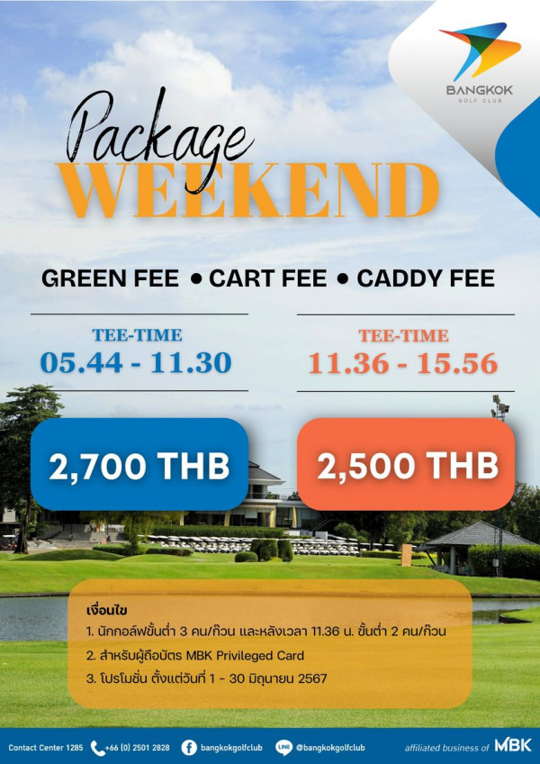 Bangkok Golf Club nbsp ข้อความพูดว่า BANGKOK BOLFGLUB BOLF GLUB GLUB Package WELKEND GREEN FEE CART FEE CADDY FEE TEE TIME TEE TIME 05 44 1 11 30 TEE TME TIME 11 36 15 56 11 36 15 56 2 700 THB RASY 2 500 THB เงื่อนไข 1 นักกอล์พชั้นต่ำ 3 คน ก๊วน และหลังเวลา 11 36 ขั้นต่ำ 2 คน กิวน 2 สำหรับผู้ถือบัตร MBK Privileged Card 3 โปรโมชั่น ตั้งแต่วันที่ 1 30 มิถุนายน 2567 Contact Center 285 66 2501 2828 f bangkokgolfclub bangkokgolfclub affiliated business ffiliatedbusiness of BK
