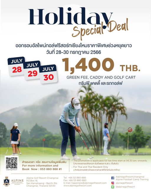 Alpinegolfresort Chiangmai 3 people people golfing and JULY JULY 28 JULY 29 30 Holiday Deal Special อกaอe วันที่ 28 30 กรกฎาคม 2566 1 400 THB GREEN FEE CADDY AND GOLF CART กรีนฟี แคดดี้ และรถกอล์ฟ alpinegolfresort สำรองเวลา หรือ สอบถามข้อมูลเพิ่มเติม For more information and Book Now 053 880 888 1 promotioni applicable for สามารถออกรอบได้ทุกเวลา เริ่มตั้งแต่เวลา 6 30 ALPINE start 06 3 am onwards Alpine Golf Resort Chiangmai P O Box Kamphaeng Banthi Chiangmai Thailand 50130 Tel E mai happinss apingofresort com www alpinegolfresort com f Alpine Camp alpinegolfresort alpinegolfresort