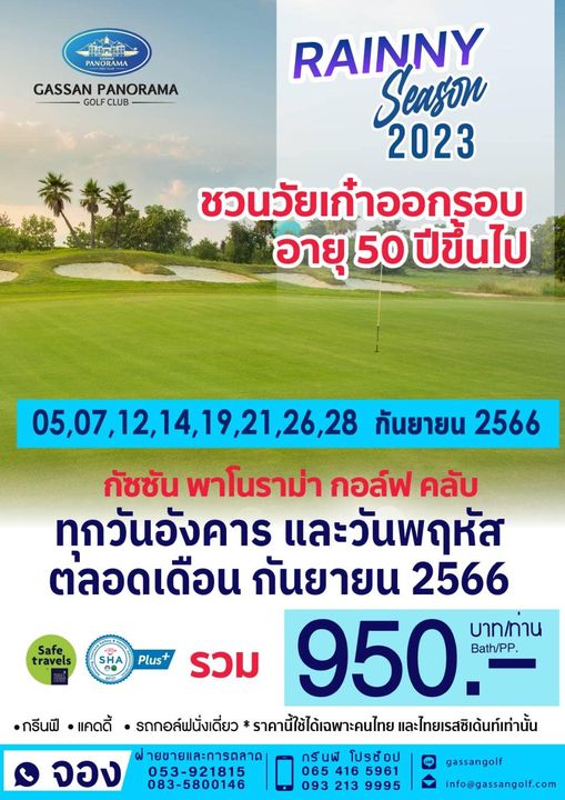 Gassan Panorama Golf Club 1 PANORAMA GASSAN PANORAMA GOLFCLUB CLUB RAINNY Season 2023 ชวนวัยเก๋าออกรอบ อายุ 50 ปีขึ้นไป Safe travels SHA Plus 05 07 12 14 19 21 26 28 05 07 12 กันยายน 2566 กัชชัน พาโนราม่า กอล์ฟ คลับ ทุกวันอังคาร และวันพฤหัส ตลอดเดือน กันยายน 2566 รวม 950 Bath PP บาท ท่าน รถกอล์ฟนั่งเดี่ยว ราคานี้ใช้ได้เฉพาะคนไทย และไทยเรสซิเด้นท์เท่านั้น จอง ฝ่ายขายและการตลาด กรันฟี โปรช๊อป 053 921815 065 416 5961 083 5800146 093 213 9995 กรีนฟี แคดดี้ gassangolf info gassangolf com