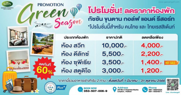 Gassan Khuntan Golf amp Resort Thailand ลดเหลือเพียง GASSAN GASSAN Green PROMOTION โปรโมชั่น ลดราคาห้องพัก Season กัชชัน ขุนตาน กอล์ฟ แอนด์ รีสอร์ท โปรโมชั่นนี้สำหรับ คนไทย และ ไทยเรสสิเด้น ประเภทห้องพัก ราคาปกติ ห้อง สวีท 10 000 ห้อง ดีลักซ์ 5 500 ห้อง ชุพีเรีย 3 500 ห้อง สตูดิโอ 3 000 ราคานี้วมารเช้าำบทนั้งแี่ มีนาคม 31 ตุลาคม 2566 Plus BOOKNOW Address 053 507 006 9 Maetha Lamphun Thailand ลดทันที 60 4 000 2 200 1 400 1 200 SALE SHA Phone 81 9504871 khuntangolf