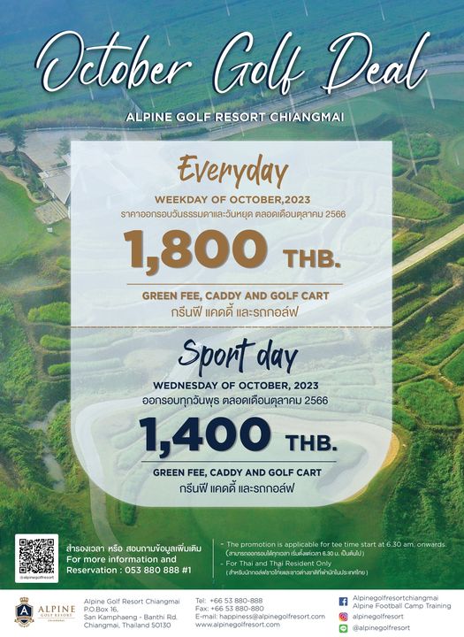 Alpinegolfresort Chiangmai golf and October Golf Deal ALPINE GOLF RESORT CHIANGMAI Everyday WEEKDAY OF OCTOBER 2023 ราคาออกรอบวันธรรมดาและวันหยุด ตลอดเดือนตุลาคม 2566 1 800 THB GREEN FEE CADDY AND GOLF CART กรีนฟี แคดดี์ และรถกอล์ฟ Sport day WEDNESDAY OF OCTOBER 2023 ออกรอบทุกวันพุธ ตลอดเดือนตุลาคม 2566 1 400 THB GREEN FEE CADDY AND GOLF CART กรีนฟี แคดดี้ และรถกอล์ฟ alpinegolfresort สำรองเวลา หรือ สอบถามข้อมูลเพิ่มเติม For more information and Reservation 053 880 888 1 ป็นต้นไป ALPINE Alpine Golf Resort P O Box 30am onwards Resident Tel Banthi Rd Chiangmai Thailand 50130 E mailhappinessalpinegolfresort com f Alpinegolfresortchiangma Camp Training alpinegolfresort alpinegofresort