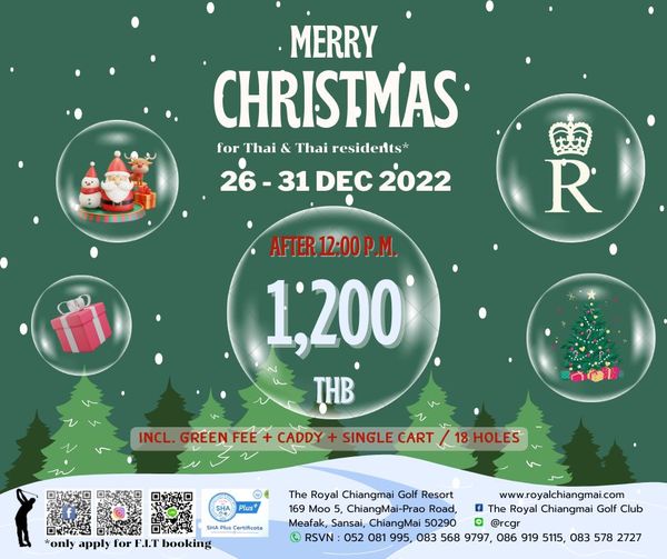 The Royal Chiangmai Golf Club ข้อความพูดว่า MERRY CHRISTMAS for Thai Thai residents 26 31 DEC 2022 1IT R AFTER AFTER12 00P M 1 200 THB CADDY SINGLE CART INCL GREEN FEE HOLES Plus only apply for F I T booking Certificate The Royal Chiangmai Golf Resort www royalchiangmai com 169 Moo ChiangMai Prao Road f The Royal Chiangmai Golf Club Meafak Sansai ChiangMai 50290 I rcgr RSVN 052 081 995 083 568 9797 086 919 5115 083 578 2727 The Royal Chiangmai Golf Club ข้อความพูดว่า MERRY CHRISTMAS for Thai Thai residents 26 31 DEC 2022 1IT R AFTER AFTER12 00P M 1 200 THB CADDY SINGLE CART INCL GREEN FEE HOLES Plus only apply for F I T booking Certificate The Royal Chiangmai Golf Resort www royalchiangmai com 169 Moo ChiangMai Prao Road f The Royal Chiangmai Golf Club Meafak Sansai ChiangMai 50290 I rcgr RSVN 052 081 995 083 568 9797 086 919 5115 083 578 2727