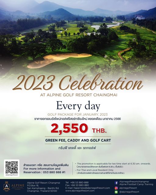 Alpinegolfresort Chiangmai 2023 Celebration AT ALPINE GOLF RESORT CHAINGMAI Every day GOLF PACKAGE FOR JANUARY 2023 ราคาออกรอบอัลไพน์กอส์ฟรีสรทเชียงใหม่ ตลอดเดือน มกราคม 2566 2 550 THB GREEN FEE CADDY AND GOLF CART กรีนฟี แคดดี้ และ รถกอล์ฟ สำรองเวลา หรือ สอบถามข้อมูลเพิ่มเติม For information Reservation 053 880 888 1 promotion applicable เริ่มตั้งแต่เวลา Thaiand Local ส tee time start at 6 30 am onwards เป็นต้นไป P O Box Kamphaeng iangmai negol fresort com angmai alpinegolfresort Alpinegolfresort Chiangmai 2023 Celebration AT ALPINE GOLF RESORT CHAINGMAI Every day GOLF PACKAGE FOR JANUARY 2023 ราคาออกรอบอัลไพน์กอส์ฟรีสรทเชียงใหม่ ตลอดเดือน มกราคม 2566 2 550 THB GREEN FEE CADDY AND GOLF CART กรีนฟี แคดดี้ และ รถกอล์ฟ สำรองเวลา หรือ สอบถามข้อมูลเพิ่มเติม For information Reservation 053 880 888 1 promotion applicable เริ่มตั้งแต่เวลา Thaiand Local ส tee time start at 6 30 am onwards เป็นต้นไป P O Box Kamphaeng iangmai negol fresort com angmai alpinegolfresort