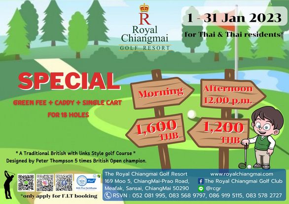 The Royal Chiangmai Golf Club R Royal Chiangmai GOLF RESORT 1 31 Jan 2023 for Thai Thai residents SPECIAL GREEN FEE CADDY SINGLE CART FOR 18 HOLES Morning Afternoon 12 00 p m 600 THB Traditional British with links Style golf Course Designed by Peter Thompson 5 times British Open champion 1 200 THB Plus only apply for F I T booking The Royal Chiangmai Golf Resort www royalchiangmai com 169 Moo 5 ChiangMai Prao Road f The Royal Chiangmai Golf Club Meafak Sansai ChiangMai 50290 rcgr RSVN 052 081 995 083 568 9797 086 919 5115 083 578 2727 The Royal Chiangmai Golf Club R Royal Chiangmai GOLF RESORT 1 31 Jan 2023 for Thai Thai residents SPECIAL GREEN FEE CADDY SINGLE CART FOR 18 HOLES Morning Afternoon 12 00 p m 600 THB Traditional British with links Style golf Course Designed by Peter Thompson 5 times British Open champion 1 200 THB Plus only apply for F I T booking The Royal Chiangmai Golf Resort www royalchiangmai com 169 Moo 5 ChiangMai Prao Road f The Royal Chiangmai Golf Club Meafak Sansai ChiangMai 50290 rcgr RSVN 052 081 995 083 568 9797 086 919 5115 083 578 2727