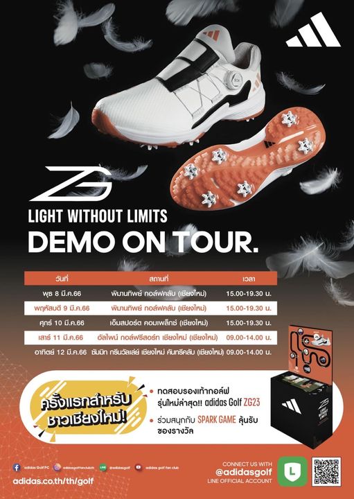 Alpinegolfresort Chiangmai footwear and LIGHT WITHOUT LIMITS DEMO ON TOUR วันที่ t พุธ มี ค 66 พฤหัสบดี สถานที่ พิมานทิพย์ กอล์ฟคลับ เชียงใหม่ มี ค 66 เวลา ศุกร์ 10 มี ค 66 พิมานทิพย์ กอล์ฟคลับ เชียงใหม่ 15 00 19 30 เสาร์ 11 มี ค 66 เอ็มสปอร์ต คอมเพล็กซ์ เชียงใหม่ 15 00 19 30 15 00 19 30 อัลไพน์ กอล์ฟรีสอร์ท เชียงใหม่ เชียงใหม่ อาทิตย์ 12 มี ค 66 ซัมมิท กรีนวัลเล่ย์ เชียงใหม่ คันทรีคลับ เชียงใหม่ 09 00 14 00 09 00 14 00 ครั้งแรกสำหรับ ชาวเชียงใหม่ ทดสอบรองเท้ากอล์ฟ รุ่นใหม่ล่าสุด adidas Golf ZG23 ร่วมสนุกกับ SPARK GAME ลุ้นรับ ของรางวัล adidasGoifFc adidasgoiffanclub th adidas co th th golf adidasgoif adidasgolffanclu CONNECT US WITH adidasgolf LINE OFFICIAL ACCOUNT L