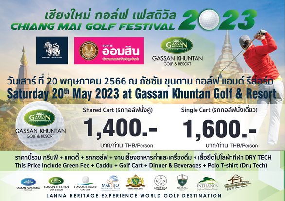 Gassan Khuntan Golf amp Resort Thailand 1 person and SINGHACORPORATION เชียงใหม่ กอล์ฟ เฟสติวัล 2023 CHIANG MAI GOLF FESTIVAL GASAN GASSAN KHUNTAN GOLF RESORT ออมสิน ธนาคาร Gv GASSAN GASSAN KHUNTAN GOLF RESORT วันเสาร์ ที่ 20 พฤษภาคม 2566 ณ กัชชัน ขุนตาน กอล์ฟแอนด์รีสอร์ท Saturda 20th May 2023 at Gassan Khuntan Golf Resor Shared Cart รถกอl์ฟนั่งคู่ Single Cart รถกอล์ฟนั่งเดี่ยว 1 400 1 600 บาท ท่าน THB Person บาท ท่าน THB Person ราคานี้รวม กรีนฟี แคดดี้ รถกอล์ฟ งานเลี้ยงอาหารค่ำและเครื่องดื่ม เสื้อยืดโปโลผ้ากีฬา DRY TECH This Price Include Green Fee Caddy Golf Cart Dinner Beverages Polo T shirt Dry Tech GASSAN PANORAMA GASSAN KHUNTAN GASSAN LEGACY NORTHHILL LN GolfenNaturalResort LANNA HERITAGE EXPERIENCE WORLD GOLF DESTINATION