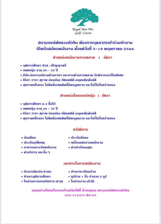 Royal Hua Hin Golf Course May be a graphic of Royal Hua Hin Golf Course อัตรา สนามกอล์ฟหลวงหัวหิน ต้องการบุดลากรเข้าร่วมทำงาน เปิดรับสมัครพนักงาน ตั้งแต่วันที่ 5 10 พฤษภาคม 2566 ตำแหน่งพนักงานการตลาด วุฒิการศึกษา ปวส ปริญญาตรี เพศหญิง อายุ 35ปี มีประสบการณ์ทางด้านภาษา และทางด้านการตลาด รับพิจารณาเป็นพิเศษ กิริยา วาจา สุภาพ อ่อนน้อม ทัศนคติดี มนุษยสัมพันธ์ดี สุขภาพแข็งแรง ไม่ติดสิ่งเสพติดที่ผิดกฎหมาย และไม่เป็นโรคร้ายแรง ตำแหน่งล็อกเกอร์หญิง อัตรา วุฒิการศึกษา ม 3 ขึ้นไป เพศหญิง อายุ กิริยา วาจา สุภาพ อ่อนน้อม ทัศนคติดี มนุษยสัมพันธ์ดี สุขภาพแข็งแรง ไม่ติดสิ่งเสพติดที่ผิดกฎหมาย และไม่เป็นโรคร้ายแรง สวัสดิการ เงินเดือน ประกันอุบัติเหต อาหารกลางวันพนักงาน ด่าบริการ และอื่น ประกันสังคม เครื่องแต่งกายพนักงาน ค่าเล่าเรียนบุตร สำเนาบัตรประชาชน สำเนาวุฒิการศึกษา ใบผ่านการเกณฑ์ทหาร ชาย เอกสารในการสมัครงาน สำเนาทะเบียนบ้าน รูปถ่าย นิ้ว จำนวน ใบผ่านงาน ถ้ามี รูป บุดคลท่านใดสนใจกรอกใบสมัดรได้ที่ ฝ้ายบุดคล สนามกอล์ฟหลวงหัวหิน 032 512475 ต่อ103