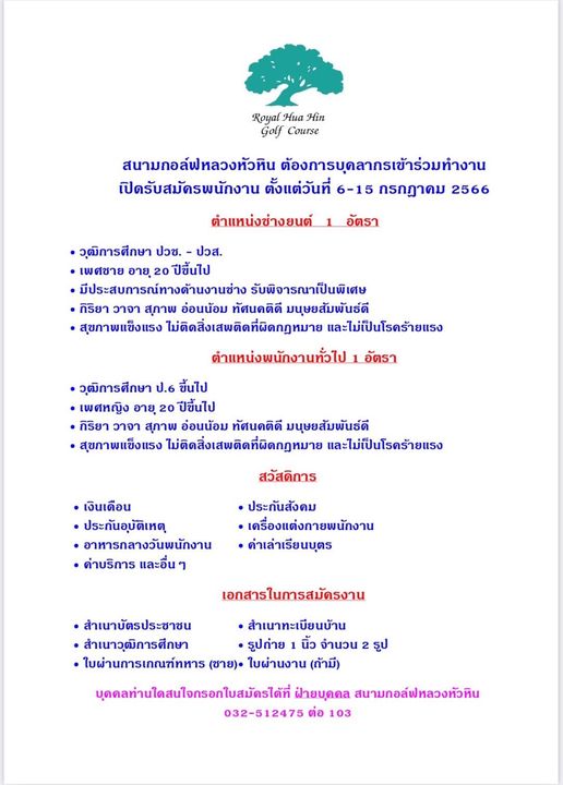 Royal Hua Hin Golf Course May be a graphic of Royal Hua Hin Golf Course สนามกอล์ฟหลวงหัวหิน ต้องการบุดลากรเข้าร่วมทำงาน เปิดรับสมัครพนักงาน ตั้งแต่วันที่ 6 15 กรกฎาคม 2566 ตำแหน่งช่างยนต์ อัตรา วุฒิการศึกษา ปวช ปวส เพศชาย อายุ 20 ปีขึ้นไป มีประสบการณ์ทางด้านงานช่าง รับพิจารณาเป็นพิเศษ กิริยา วาจา สุภาพ อ่อนน้อม ทัศนคติดี มนุษยสัมพันธ์ดี สุขภาพแข็งแรง ไม่ติดสิ่งเสพติดที่ผิดกฎหมาย และไม่เป็นโรคร้ายแรง ตำแหน่งพนักงานทั่วไป อัตรา วุฒิการศึกษา ป 6 ขึ้นไป เพศหญิง อายุ 20 ปีขึ้นไป กิริยา วาจา สุภาพ อ่อนน้อม ทัศนคติดี มนุษยสัมพันธ์ดี สุขภาพแข็งแรง ไม่ติดสิ่งเสพติดที่ผิดกฎหมาย และไม่เป็นโรคร้ายแรง สวัสดิการ เงินเดือน ประกันอุบัติเหตุ อาหารกลางวันพนักงาน ด่าบริการ และอื่น ประกันสังคม เครื่องแต่งกายพนักงาน ด่าเล่าเรียนบุตร เอกสารในการสมัครงาน สำเนาบัตรประชาชน สำเนาทะเบียนบ้าน สำเนาวุฒิการศึกษา รูปถ่าย นิ้ว จำนวน รูป ใบผ่านการเภณฑ์ทหาร ชาย ใบผ่านงาน ถ้ามี บุดดลท่านใดสนใจกรอกใบสมัรได้ที่ ฝ้ายบุดคล สนามกอล์ฟหลวงหัวหิน 032 512475 ต่อ 103