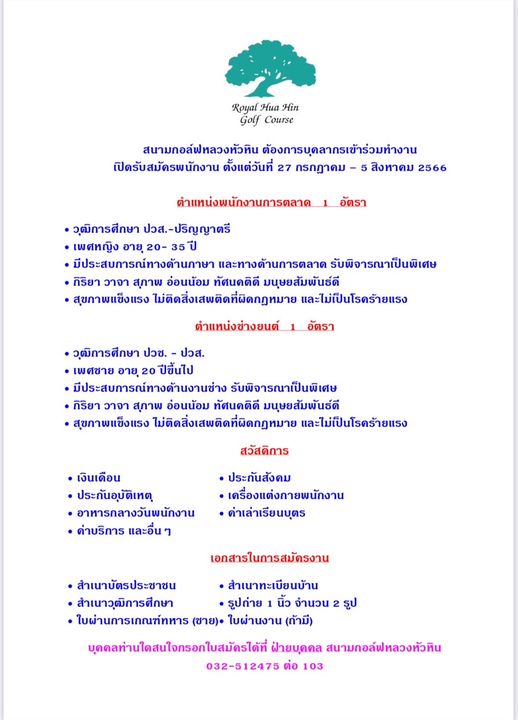 Royal Hua Hin Golf Course May be a graphic of Royal Hua Hin Golf Course สนามกอล์ฟหลวงหัวหิน ต้องการบุดลากรเข้าร่วมทำงาน เปิดรับสมัดรพนักงาน ตั้งแต่วันที่ 27 กรกฎาคม สิงหาคม 2566 ดำแหน่งพนักงานการตลาด อัตรา วุฒิการศึกษา Jวส ปริญญาตรี เพศหญิง อายุ 20 35 มีประสบการณ์ทางด้านภาษา และทางด้านการตลาด รับพิจารณาเป็นพิเศษ กิริยา วาจา สุภาพ อ่อนน้อม ทัศนคติดี มนุษยสัมพันธ์ดี สุขภาพแข็งแรง ไม่ติดสิ่งเสพติดที่ผิดกฎหมาย และไม่เป็นโรคร้ายแรง ตำแหน่งช่างยนต์ อัตรา วุฒิการศึกษา ปวช ปวส เพศชาย อายุ 20 ปีขึ้นไป มีประสบการณ์ทางด้านงานช่าง รับพิจารณาเป็นพิเศษ กิริยา วาจา สุภาพ อ่อนน้อม ทัศนคติดี มนุษยสัมพันธ์ดี สุขภาพแข็งแรง ไม่ติดสิ่งเสพติดที่ผิดกฎหมาย และไม่เป็นโรคร้ายแรง สวัสดิการ เงินเดือน ประกันอุบัติเหตุ อาหารกลางวันพนักงาน ค่าบริการ และอื่นๆ ประกันสังคม เครื่องแต่งกายพนักงาน ด่าเล่าเรียนบุตร รูป เอกสารในการสมัครงาน สำเนาบัตรประชาชน สำเนาทะเบียนบ้าน สำเนาวุฒิการศึกษา รูปถ่าย นิ้ว จำนวน ใบผ่านการเภณฑ์ทหาร ชาย ใบผ่านงาน ถ้ามี บุดดลท่านใดสนใจกรอกใบสมัดรได้ที่ ฝายบุดคล สนามกอลฟหลวงหัวหิน 032 512475 ต่อ 103