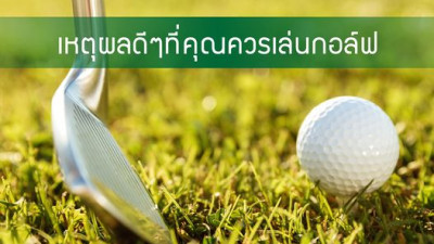 เหตุผลดีๆที่คุณควรเล่นกอล์ฟซักครั้งนึงในชีวิต