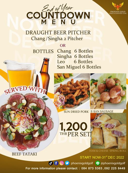 food and PHOENIXGOLD XGOLD GOLF COUNTRY RYCUB BOTTLES EndofYear NO DRAUGHT BEER PITCHER COUNTDOWN Chang Singha 2 Pitcher OR Chang 6 Bottles Singha 6 Bottles Leo 6 Bottles San Miguel 6 Bottles SERVED WITH SUN DRIED PORK E SAN SAUSAGE 1 200 THB PER SET BEEF TATAKI Ham CHEESE SPRIN ROLL START NOW 31 DEC 2022 phoenixgoldgolf phoenixgoldgolf For more information please contact 084 873 5363 092 225 8449 food and PHOENIXGOLD XGOLD GOLF COUNTRY RYCUB BOTTLES EndofYear NO DRAUGHT BEER PITCHER COUNTDOWN Chang Singha 2 Pitcher OR Chang 6 Bottles Singha 6 Bottles Leo 6 Bottles San Miguel 6 Bottles SERVED WITH SUN DRIED PORK E SAN SAUSAGE 1 200 THB PER SET BEEF TATAKI Ham CHEESE SPRIN ROLL START NOW 31 DEC 2022 phoenixgoldgolf phoenixgoldgolf For more information please contact 084 873 5363 092 225 8449