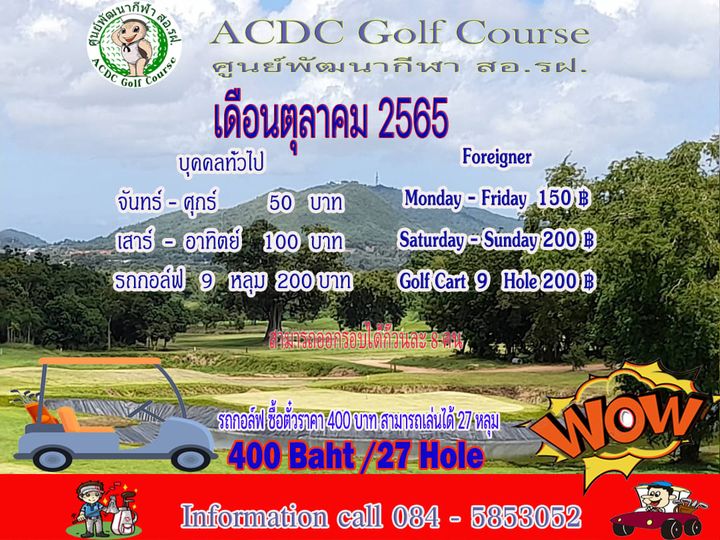 outdoors and สดีกหนากม D ACDC Golf Course ACDC Golf Course ศูนย์พัฒนากีฬา สอ รฝ เดือนตุลาคม 2565 บุดคลทัวไป Foreigner จันทร์ ศุกร์ 50 บาท Monday Friday 150 เสาร์ อาทิตย์ 100 บาท Saturday Sunday 200 ฿ รถกอล์ฟ 9 หลุม บาท GolfCa9 He200฿ Hole รกล์ปช้ต้วาามาได้ 400 Baht 27Hole WOW Information call 084 5853052 outdoors and สดีกหนากม D ACDC Golf Course ACDC Golf Course ศูนย์พัฒนากีฬา สอ รฝ เดือนตุลาคม 2565 บุดคลทัวไป Foreigner จันทร์ ศุกร์ 50 บาท Monday Friday 150 เสาร์ อาทิตย์ 100 บาท Saturday Sunday 200 ฿ รถกอล์ฟ 9 หลุม บาท GolfCa9 He200฿ Hole รกล์ปช้ต้วาามาได้ 400 Baht 27Hole WOW Information call 084 5853052