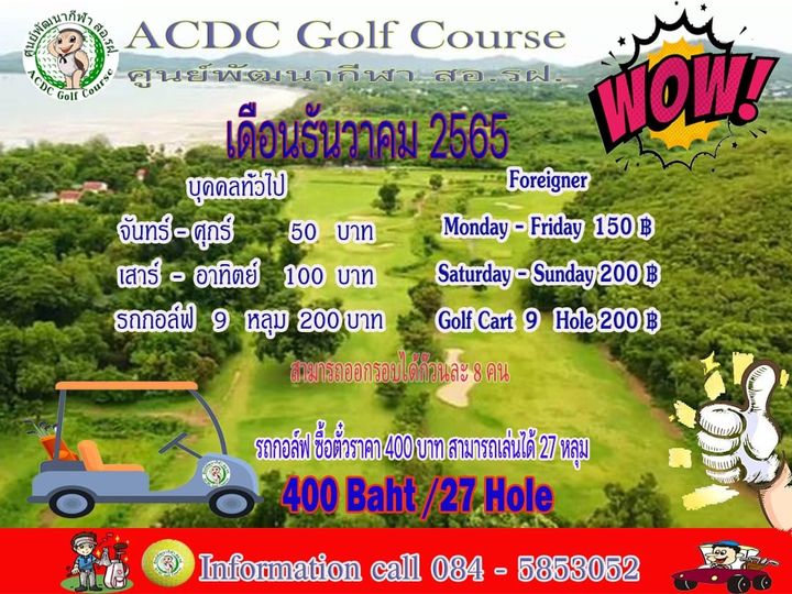สนัเหนากหก สBi ACDC Golf Course ACDC Golf Course ศูนย์พัฒนากีพ สอ รฝ เดือนธันวาคม2565 WOW บุดคลทัวไป Foreigner จันทร์ ศุกร์ 50 บาท Monday Friday 150 เสาร์ อาทิตย์ 100 บาท Saturday Sunday 200 ฿ รถกอล์ฟ 9 หลุม 200 บาท Golf Cart 9 He200 200 สามารถออกรอบได้ก็วนละ8คน รถกอล์ฟ ซื้อตั่วราคา 400 บาท สามารถเล่นได้ 27 หลุม 400 Baht 27 Hole ERD Information call 084 5853052 สนัเหนากหก สBi ACDC Golf Course ACDC Golf Course ศูนย์พัฒนากีพ สอ รฝ เดือนธันวาคม2565 WOW บุดคลทัวไป Foreigner จันทร์ ศุกร์ 50 บาท Monday Friday 150 เสาร์ อาทิตย์ 100 บาท Saturday Sunday 200 ฿ รถกอล์ฟ 9 หลุม 200 บาท Golf Cart 9 He200 200 สามารถออกรอบได้ก็วนละ8คน รถกอล์ฟ ซื้อตั่วราคา 400 บาท สามารถเล่นได้ 27 หลุม 400 Baht 27 Hole ERD Information call 084 5853052