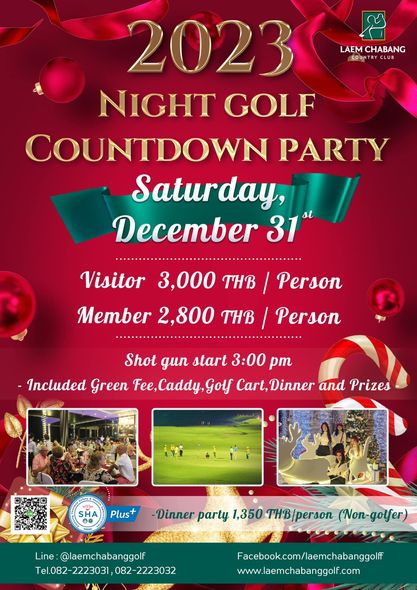 LAEMCHNG CHABANG COUNTRY 2023 NIGHT GOLF COUNTDOWN PARTY Saturday December 31 Visitor 3 000 THB Member 2 800 THB Person Person Shot gun start 3 00 pm Included Green Fee Caddy Golf Caddy Cart Dinner and Prizes SHA Plus Dinner party 1 350 THB person Non golfer Line laemchabanggolf Tel 082 2 2223031 082 2223032 Facebook com laemchabanggolf www laemchabanggolf com LAEMCHNG CHABANG COUNTRY 2023 NIGHT GOLF COUNTDOWN PARTY Saturday December 31 Visitor 3 000 THB Member 2 800 THB Person Person Shot gun start 3 00 pm Included Green Fee Caddy Golf Caddy Cart Dinner and Prizes SHA Plus Dinner party 1 350 THB person Non golfer Line laemchabanggolf Tel 082 2 2223031 082 2223032 Facebook com laemchabanggolf www laemchabanggolf com