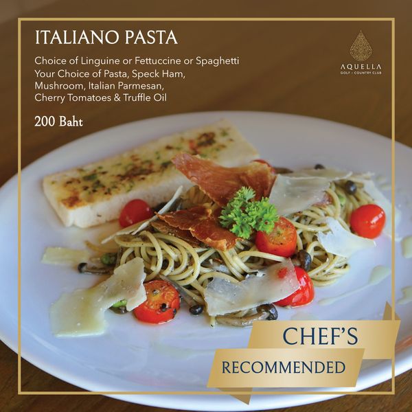 Aquella Golf amp Country Club food and ITALIANO PASTA Choice of Linguine or Fettuccine or Spaghetti Your Choice Pasta Speck Ham Mushroom Italian Parmesan Cherry Tomatoes Truffle Oil 200 Baht AQUELLA GOLF OUTC CHEF S RECOMMENDED Aquella Golf amp Country Club food and ITALIANO PASTA Choice of Linguine or Fettuccine or Spaghetti Your Choice Pasta Speck Ham Mushroom Italian Parmesan Cherry Tomatoes Truffle Oil 200 Baht AQUELLA GOLF OUTC CHEF S RECOMMENDED