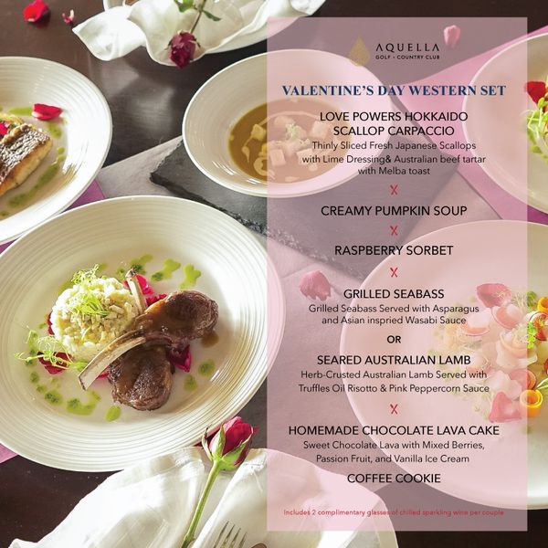 Aquella Golf amp Country Club nbsp AQUELLA GOLF COUNTRY CLUB VALENTINE S DAY WESTERN SET LOVE POWERS HOKKAIDO SCALLOP CARPACCIO Thinly Sliced Fresh Japanese Scallops with Lime Dressin Australian beef tartar with Melba toast PUMPKIN SOUP ABERRYSBT GRILLED SEABASS Grilled Seabass Served with Asparagus and Asian inspried Wasabi Sauce OR SEARED AUSTRALIAN LAMB Herb Crusted Australian Lamb Served with Truffles Oil Risotto Pink Peppercorn Sauce HOMEMADE CHOCOLATE LAVA CAKE Sweet Chocolate Mixed Berries Passion and Vanilla Cream COFFEE COFFEECOOKIE Includes complimentary glasses