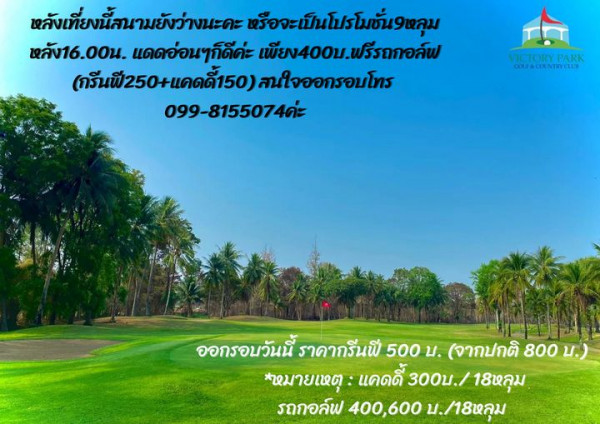 Victory Park Golf amp Country Club หลังเที่ยงนี้สนามยังว่างนะคะ หรือจะเป็นโปรโมชั่น9หลุม หลัง16 00น 16 00น แดดอ่อนๆก็ดีค่ะ เพียง400บ พรีรถกอล์ฟ 400บ ฟรีรถ กรีนฟี250 แคดดี้150 สนใจออกรอบโทร 099 8155074ค่ะ VICTORY PARK COLFECOUNTRYCLUD ออกรอบวันนี้ ราคากรีนฟี 500 บ จากปกติ 800 บ หมายเหตุ แคดดี้ 300บ 18หลุม รถกอล์ฟ 400 600 บ 18หลุม