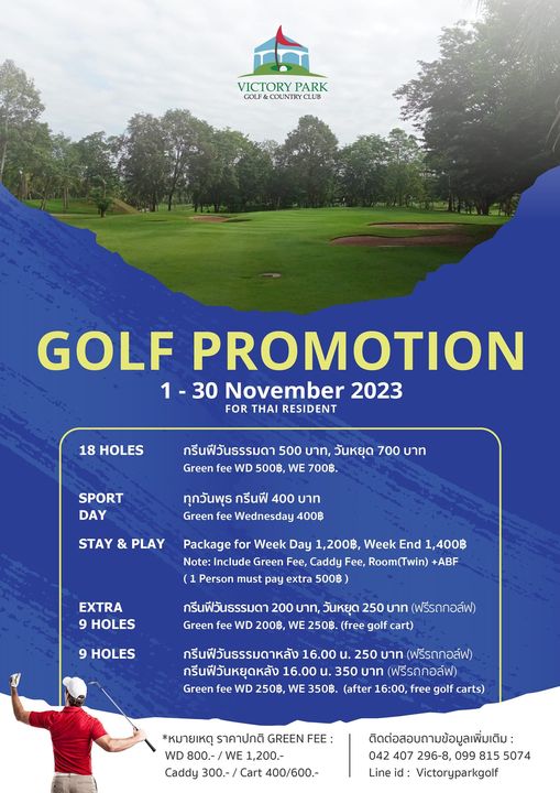 Victory Park Golf amp Country Club nbsp 1 person golfing golf course and VICTORY PARK COLF COUNTRYCLL GOLF PROMOTION November 2023 FOR THAI RESIDENT 18 HOLES กรีนฟีวันธรรมดา 500 บาท วันหยุด 700 บาท fee WD 500฿ WE SPORT DAY ทุกวันพุธ กรีนฟี 400 บาท fee Wednesday 400฿ STAY PLAY Package for Week Day 1 200฿ Week End 1 400฿ Note Include Green Caddy Room Twin ABF 1 Person must pay extra 500฿ EXTRA HOLES 9 HOLES กรีนฟีวันธรรมดา 200 บาท วันหยุด 250 บาท ฟรีรถกอล์ฟ Green fee 200฿ 250฿ free golf กรีนฟีวันธรรมดาหลัง 16 00 250 บาท ฟรีรถกอล์ฟ กรีนฟีวันหยุดหลัง 16 00 350 บาท ฟรีรถกอล์ฟ fee 250฿ 350฿ after 16 00 golf carts หมายเหตุ ราคาปกติ GREEN FEE 1 200 ติดต่อสอบถามข้อมูลเพิ่มเดิม 099 815 5074 Victoryparkgolf